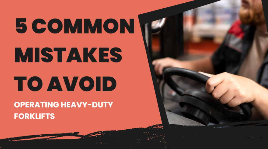 5 Common Mistakes to Avoid When Operating Heavy-Duty Forklifts