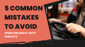 5 Common Mistakes to Avoid When Operating Heavy-Duty Forklifts